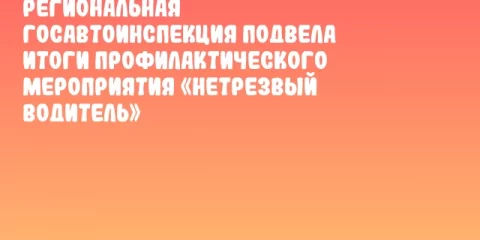 Региональная Госавтоинспекция подвела итоги профилактического мероприятия «Нетрезвый водитель»