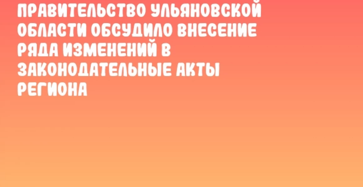 Правительство Ульяновской области обсудило внесение ряда изменений в законодательные акты региона Правительство Ульяновской области обсудило внесение ряда изменений в законодательные акты региона
