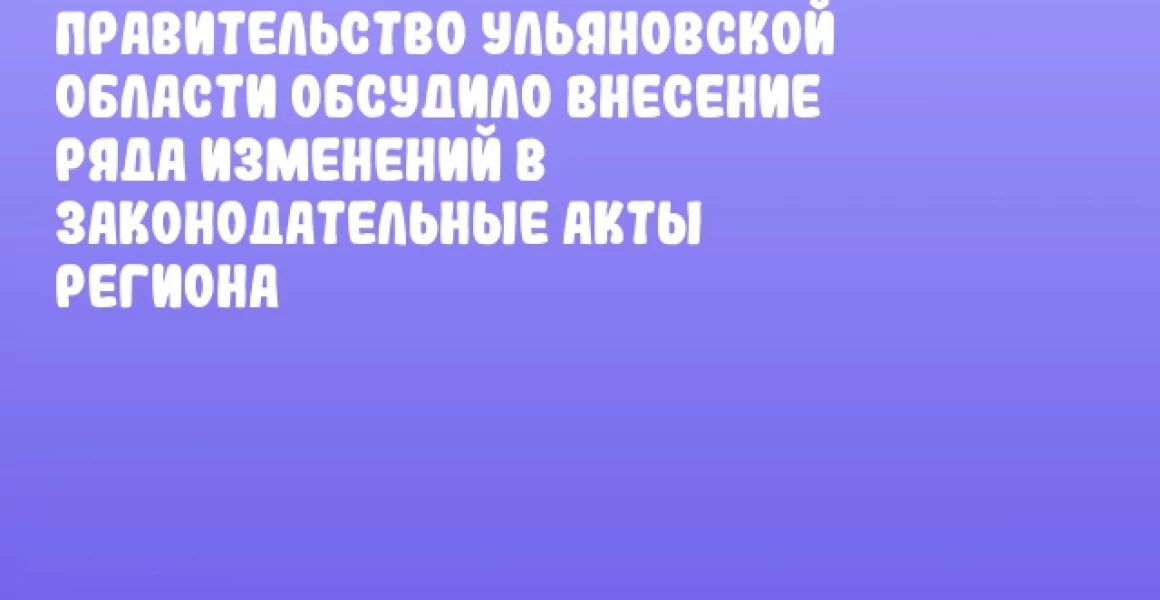 Правительство Ульяновской области обсудило внесение ряда изменений в законодательные акты региона Правительство Ульяновской области обсудило внесение ряда изменений в законодательные акты региона