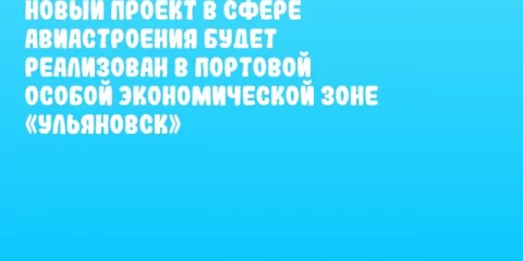 Новый проект в сфере авиастроения будет реализован в Портовой особой экономической зоне «Ульяновск»