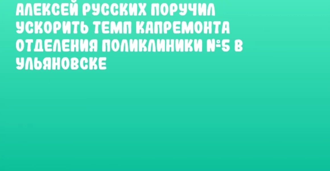 Алексей Русских поручил ускорить темп капремонта отделения поликлиники №5 в Ульяновске Алексей Русских поручил ускорить темп капремонта отделения поликлиники №5 в Ульяновске