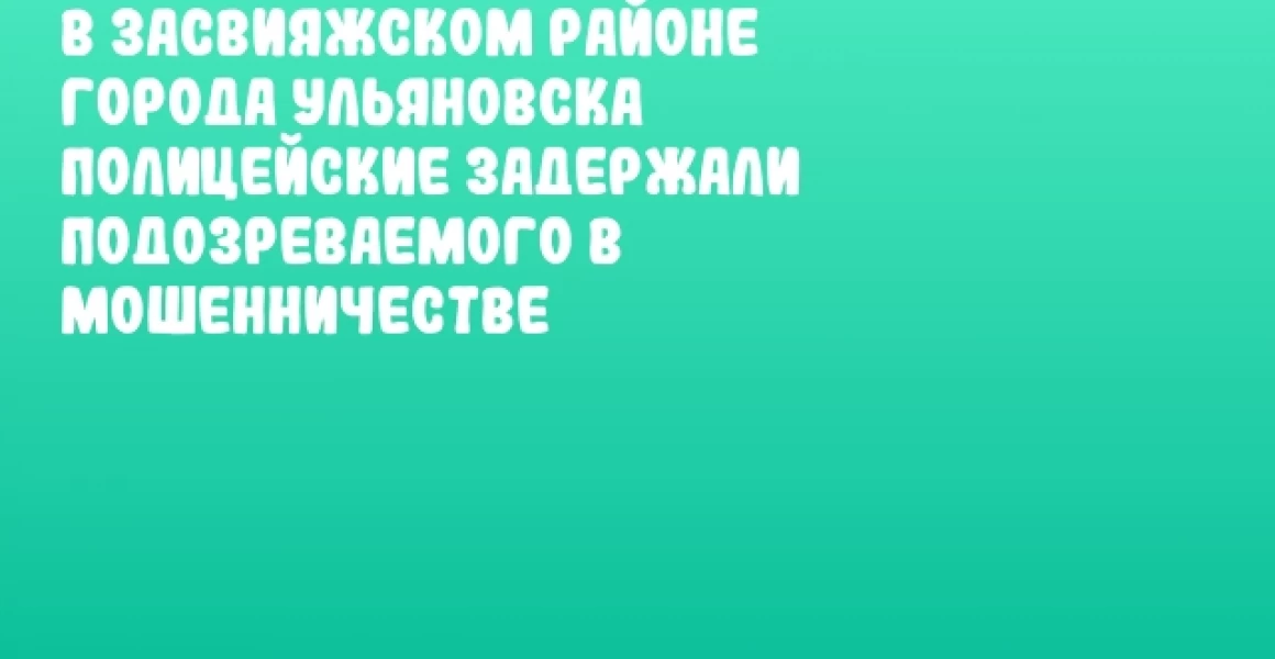 В Засвияжском районе города Ульяновска полицейские задержали подозреваемого в мошенничестве В Засвияжском районе города Ульяновска полицейские задержали подозреваемого в мошенничестве