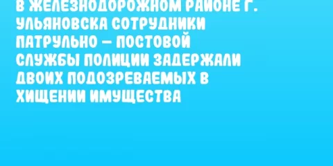 В Железнодорожном районе г. Ульяновска сотрудники патрульно – постовой службы полиции задержали двоих подозреваемых в хищении имущества