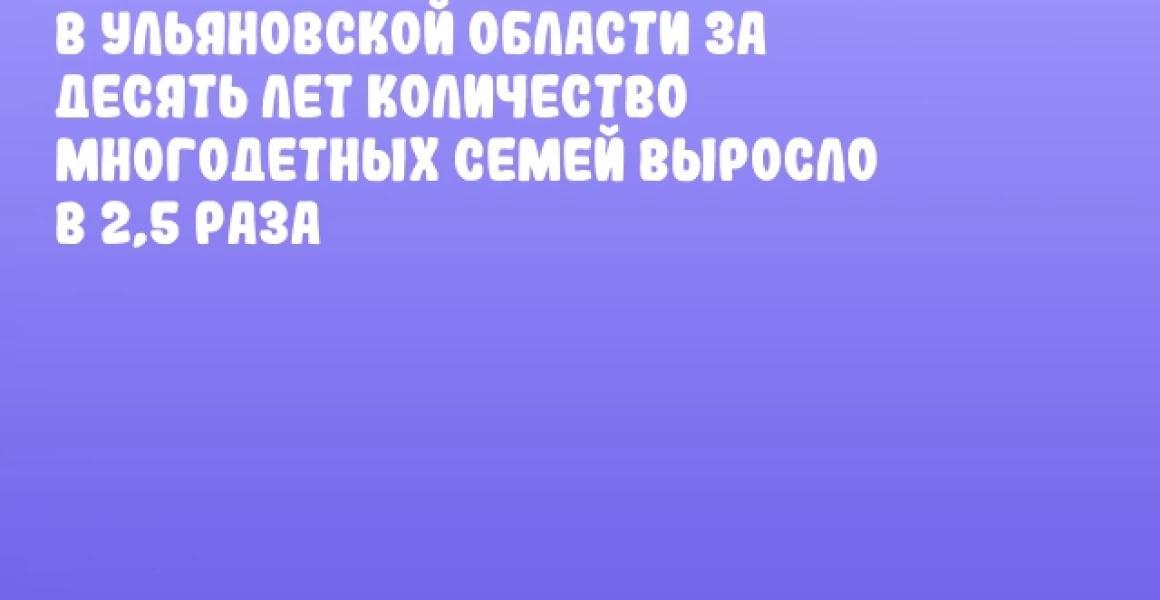 В Ульяновской области за десять лет количество многодетных семей выросло в 2,5 раза В Ульяновской области за десять лет количество многодетных семей выросло в 2,5 раза