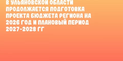 В Ульяновской области продолжается подготовка проекта бюджета региона на 2026 год и плановый период 2027-2028 гг