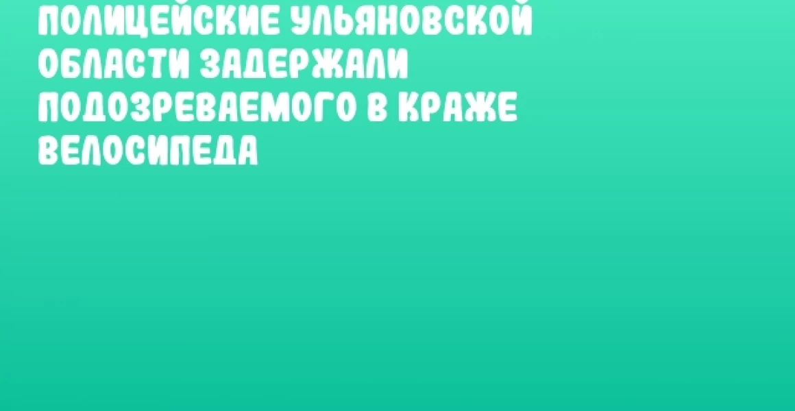 Полицейские Ульяновской области задержали подозреваемого в краже велосипеда Полицейские Ульяновской области задержали подозреваемого в краже велосипеда