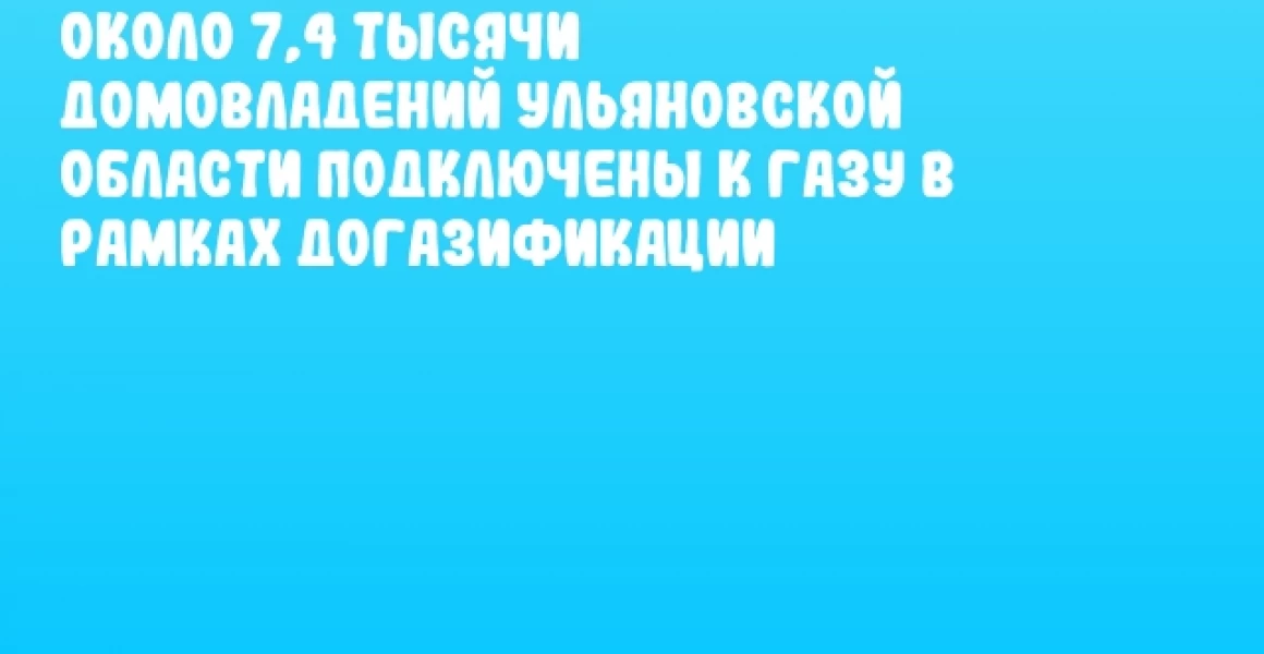 Около 7,4 тысячи домовладений Ульяновской области подключены к газу в рамках догазификации Около 7,4 тысячи домовладений Ульяновской области подключены к газу в рамках догазификации