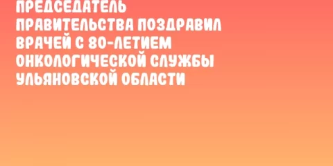 Председатель Правительства поздравил врачей с 80-летием онкологической службы Ульяновской области