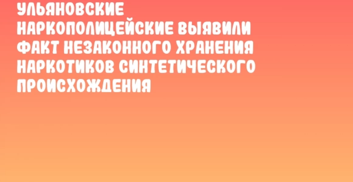 Ульяновские наркополицейские выявили факт незаконного хранения наркотиков синтетического происхождения