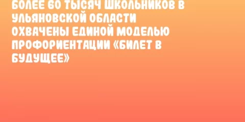 Более 60 тысяч школьников в Ульяновской области охвачены единой моделью профориентации «Билет в будущее»