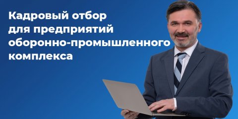 Служба занятости населения региона проводит Кадровый отбор для предприятий оборонно-промышленного комплекс