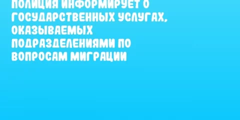 Полиция информирует о государственных услугах, оказываемых подразделениями по вопросам миграции