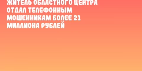 Житель областного центра отдал телефонным мошенникам более 21 миллиона рублей