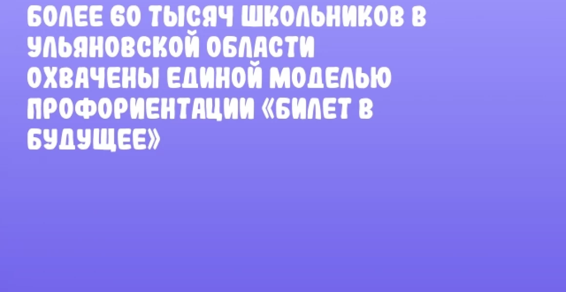Более 60 тысяч школьников в Ульяновской области охвачены единой моделью профориентации «Билет в будущее» Более 60 тысяч школьников в Ульяновской области охвачены единой моделью профориентации «Билет в будущее»