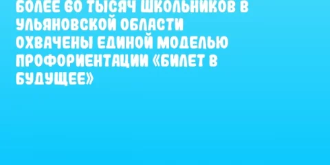 Более 60 тысяч школьников в Ульяновской области охвачены единой моделью профориентации «Билет в будущее»