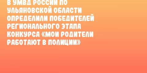 В УМВД России по Ульяновской области определили победителей регионального этапа конкурса «Мои родители работают в полиции»