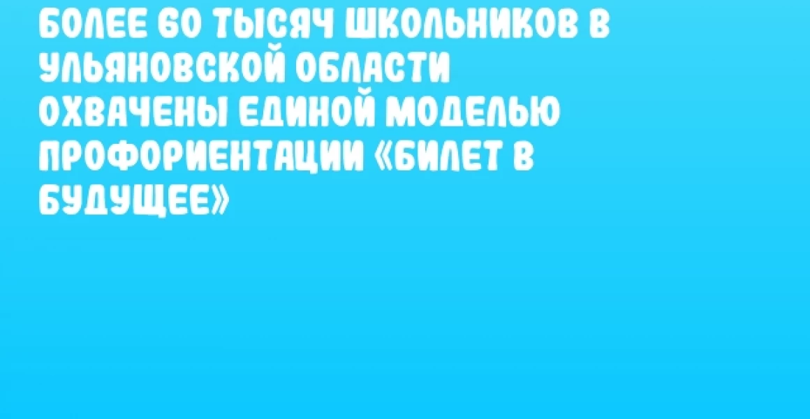 Более 60 тысяч школьников в Ульяновской области охвачены единой моделью профориентации «Билет в будущее» Более 60 тысяч школьников в Ульяновской области охвачены единой моделью профориентации «Билет в будущее»