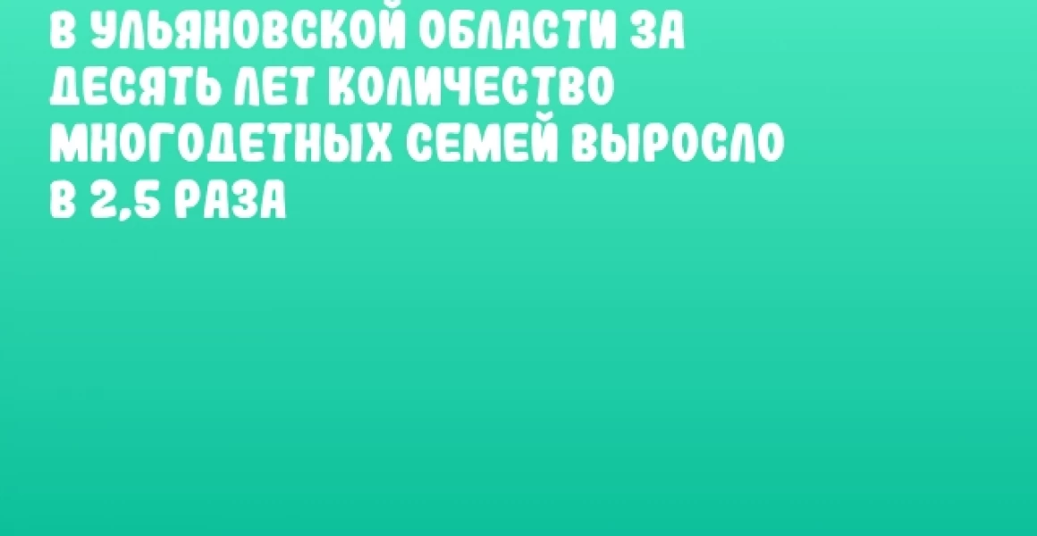 В Ульяновской области за десять лет количество многодетных семей выросло в 2,5 раза В Ульяновской области за десять лет количество многодетных семей выросло в 2,5 раза