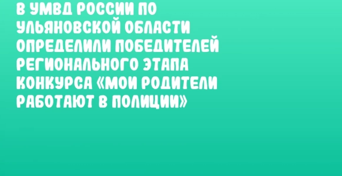 В УМВД России по Ульяновской области определили победителей регионального этапа конкурса «Мои родители работают в полиции»