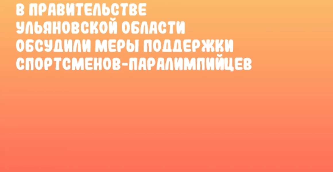 В Правительстве Ульяновской области обсудили меры поддержки спортсменов-паралимпийцев В Правительстве Ульяновской области обсудили меры поддержки спортсменов-паралимпийцев