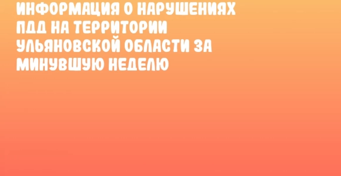 Информация о нарушениях ПДД на территории Ульяновской области за минувшую неделю Информация о нарушениях ПДД на территории Ульяновской области за минувшую неделю