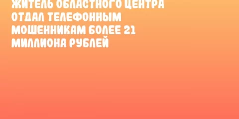 Житель областного центра отдал телефонным мошенникам более 21 миллиона рублей