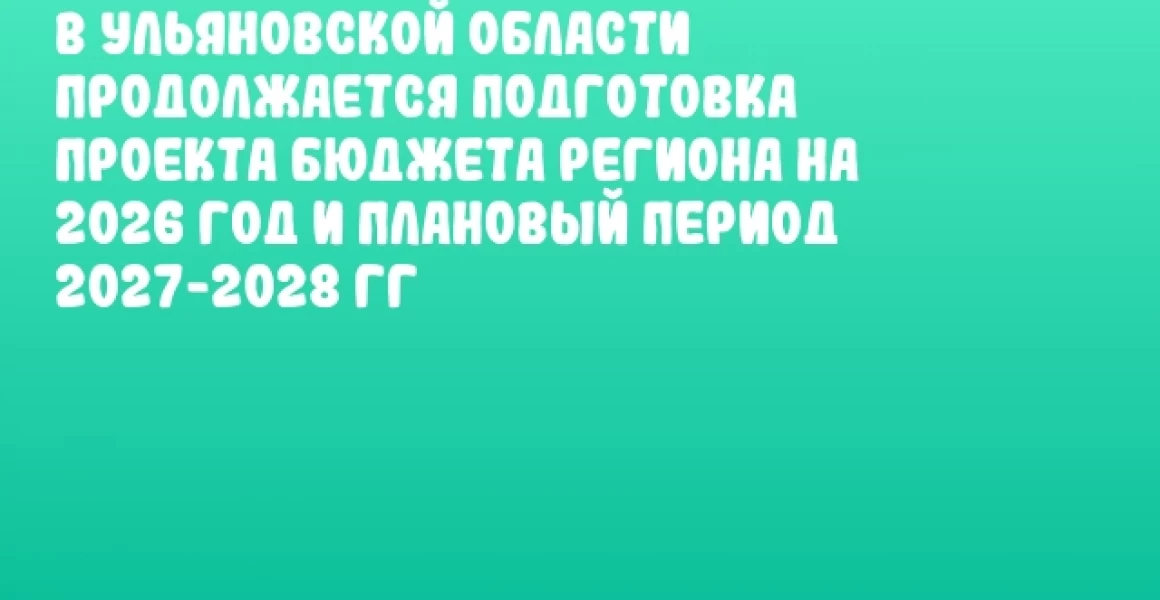 В Ульяновской области продолжается подготовка проекта бюджета региона на 2026 год и плановый период 2027-2028 гг В Ульяновской области продолжается подготовка проекта бюджета региона на 2026 год и плановый период 2027-2028 гг