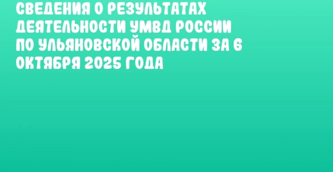 Сведения о результатах деятельности УМВД России по Ульяновской области за 6 октября 2025 года Сведения о результатах деятельности УМВД России по Ульяновской области за 6 октября 2025 года