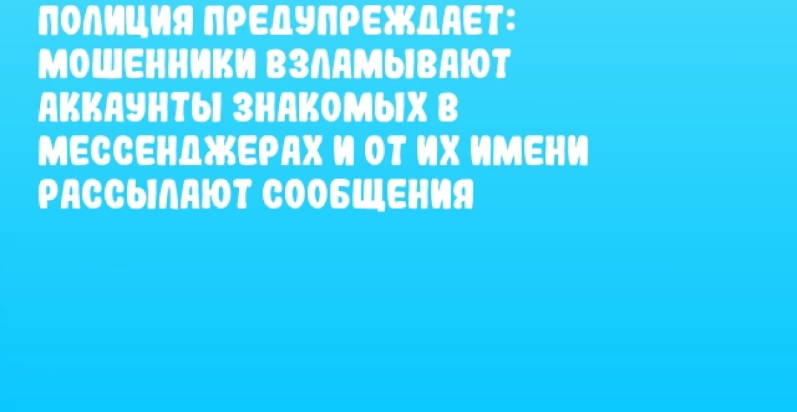Полиция предупреждает: мошенники взламывают аккаунты знакомых в мессенджерах и от их имени рассылают сообщения