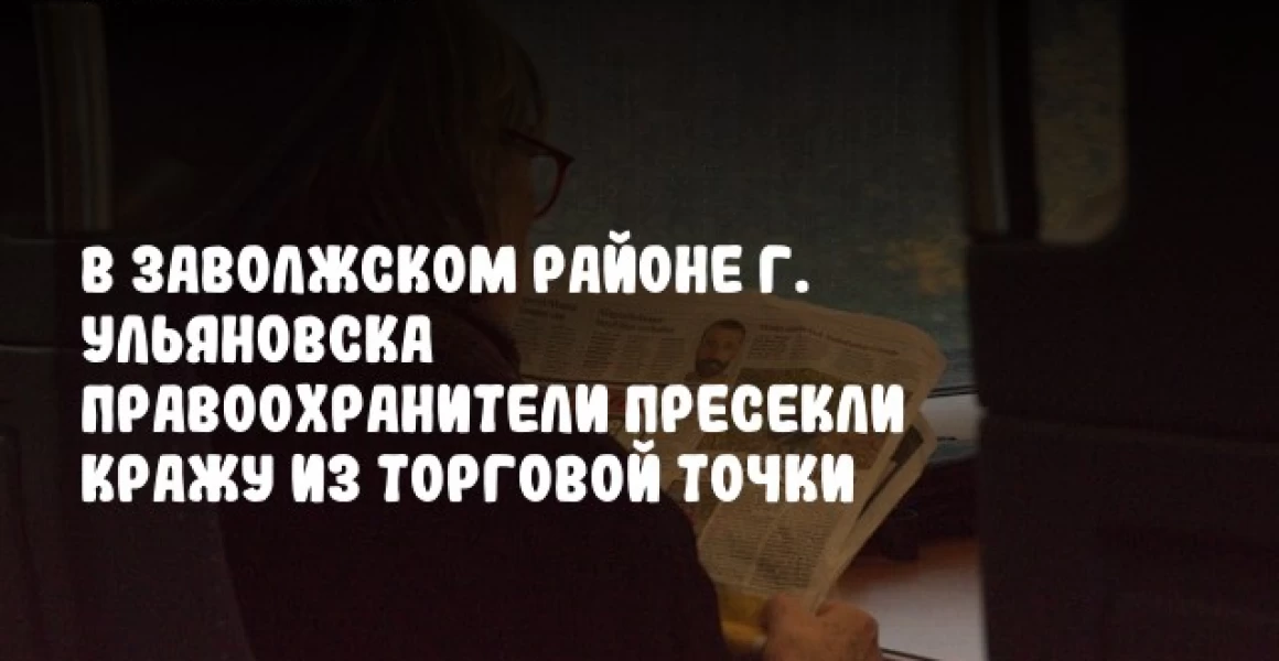 В Заволжском районе г. Ульяновска правоохранители пресекли кражу из торговой точки