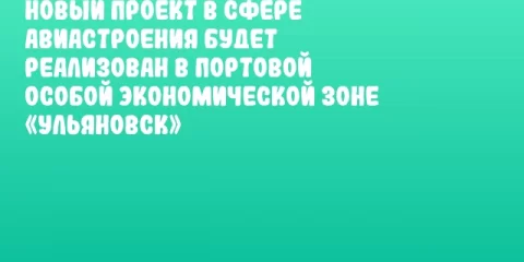Новый проект в сфере авиастроения будет реализован в Портовой особой экономической зоне «Ульяновск»