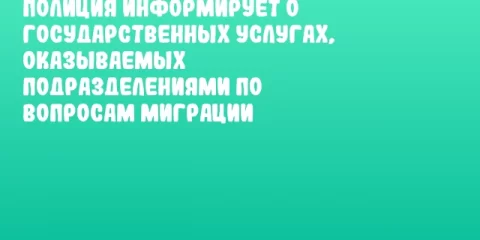 Полиция информирует о государственных услугах, оказываемых подразделениями по вопросам миграции