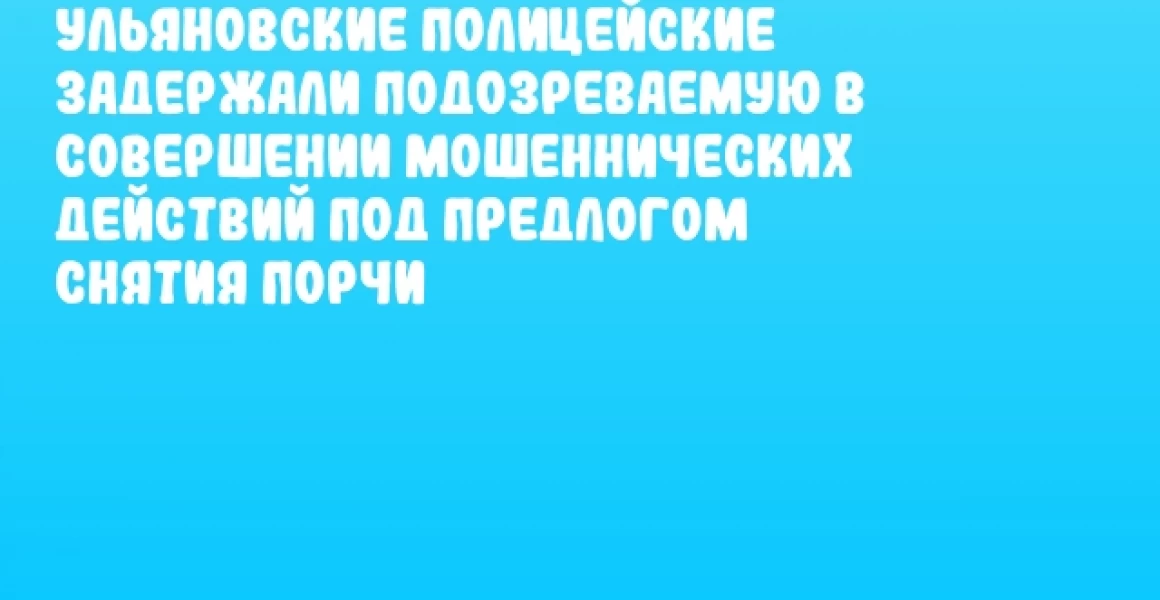 Ульяновские полицейские задержали подозреваемую в совершении мошеннических действий под предлогом снятия порчи Ульяновские полицейские задержали подозреваемую в совершении мошеннических действий под предлогом снятия порчи