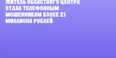 Житель областного центра отдал телефонным мошенникам более 21 миллиона рублей