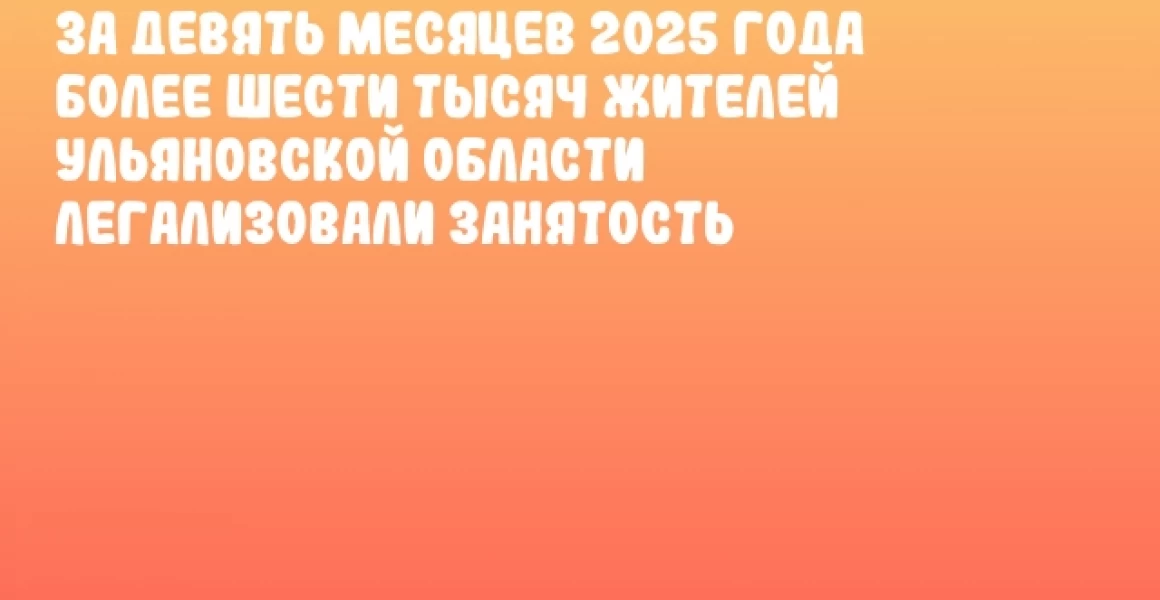 За девять месяцев 2025 года более шести тысяч жителей Ульяновской области легализовали занятость За девять месяцев 2025 года более шести тысяч жителей Ульяновской области легализовали занятость