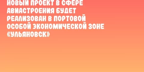 Новый проект в сфере авиастроения будет реализован в Портовой особой экономической зоне «Ульяновск»