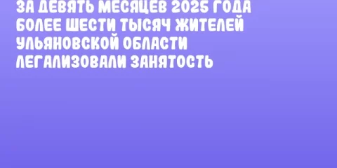 За девять месяцев 2025 года более шести тысяч жителей Ульяновской области легализовали занятость