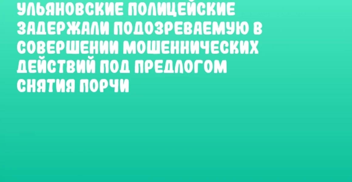 Ульяновские полицейские задержали подозреваемую в совершении мошеннических действий под предлогом снятия порчи Ульяновские полицейские задержали подозреваемую в совершении мошеннических действий под предлогом снятия порчи
