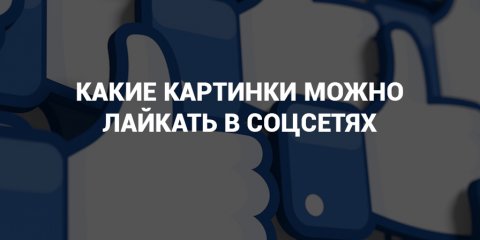 Закон "о лайках в соцсетях" одобрен. Какие картинки нельзя лайкать и репостить
