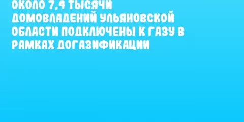 Около 7,4 тысячи домовладений Ульяновской области подключены к газу в рамках догазификации