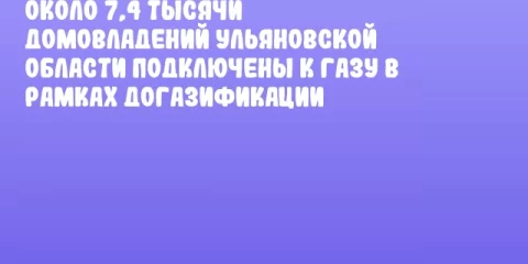Около 7,4 тысячи домовладений Ульяновской области подключены к газу в рамках догазификации