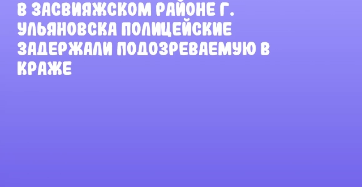 В Засвияжском районе г. Ульяновска полицейские задержали подозреваемую в краже