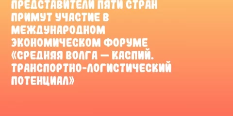 Представители пяти стран примут участие в Международном экономическом форуме «Средняя Волга — Каспий. Транспортно-логистический потенциал»