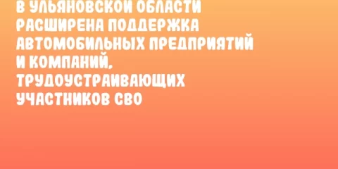 В Ульяновской области расширена поддержка автомобильных предприятий и компаний, трудоустраивающих участников СВО