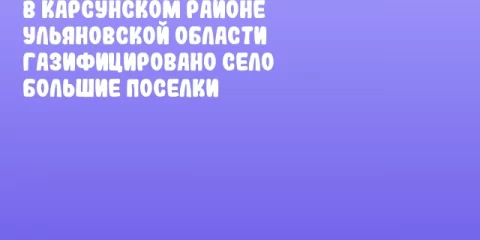 В Карсунском районе Ульяновской области газифицировано село Большие Поселки