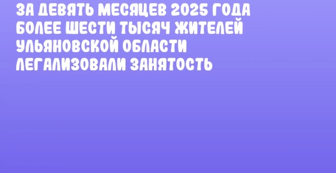 За девять месяцев 2025 года более шести тысяч жителей Ульяновской области легализовали занятость За девять месяцев 2025 года более шести тысяч жителей Ульяновской области легализовали занятость