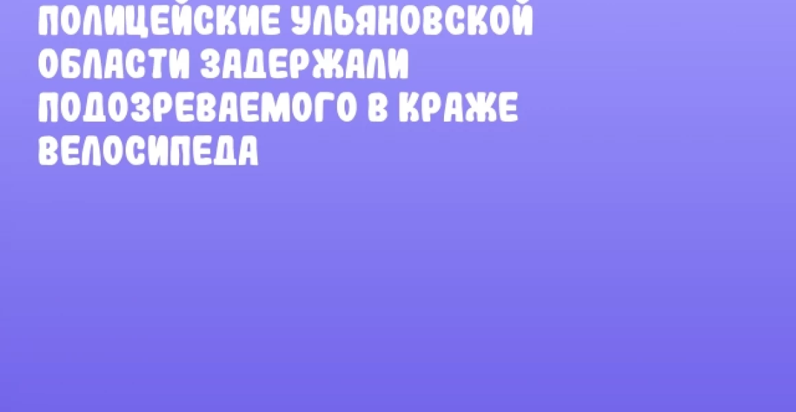 Полицейские Ульяновской области задержали подозреваемого в краже велосипеда Полицейские Ульяновской области задержали подозреваемого в краже велосипеда