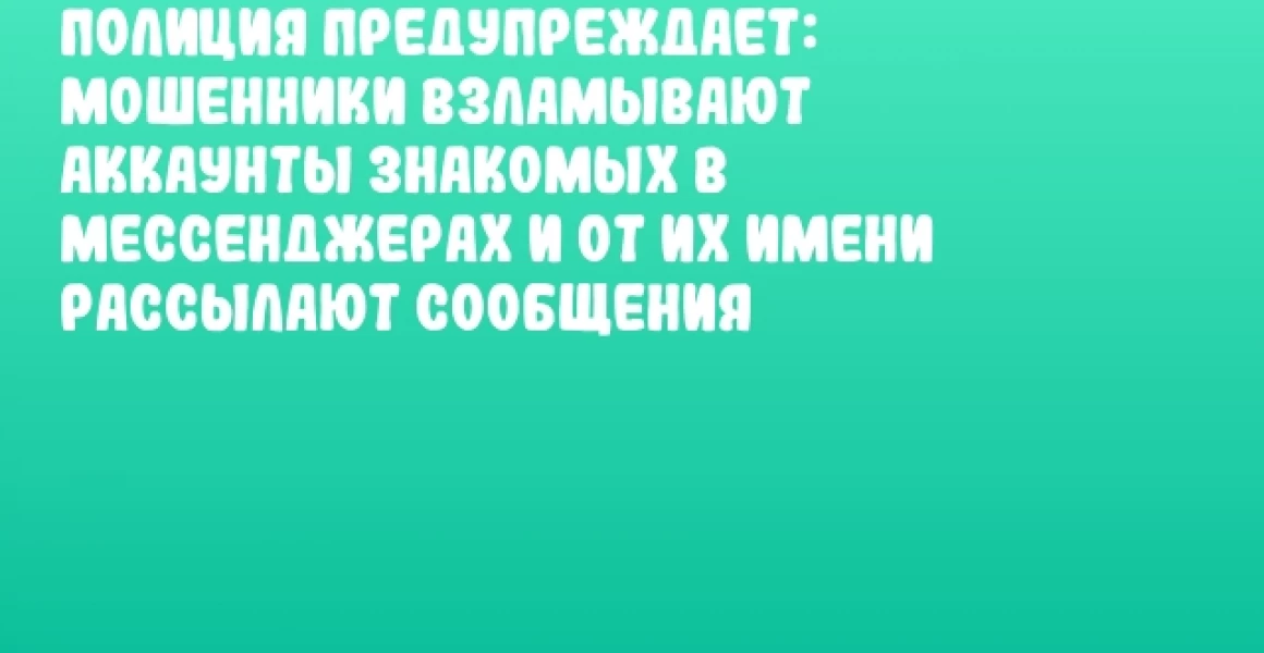 Полиция предупреждает: мошенники взламывают аккаунты знакомых в мессенджерах и от их имени рассылают сообщения