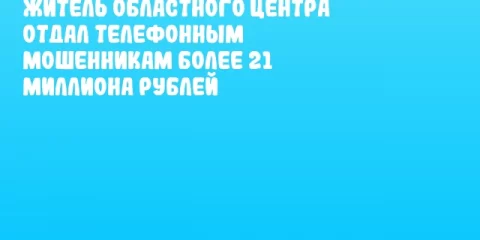 Житель областного центра отдал телефонным мошенникам более 21 миллиона рублей