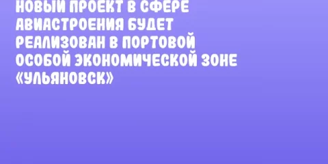 Новый проект в сфере авиастроения будет реализован в Портовой особой экономической зоне «Ульяновск»